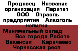 Продавец › Название организации ­ Паритет, ООО › Отрасль предприятия ­ Алкоголь, напитки › Минимальный оклад ­ 21 000 - Все города Работа » Вакансии   . Карачаево-Черкесская респ.